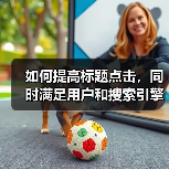 如何提高标题点击，同时满足用户和搜索引擎的需求呢?（图2）