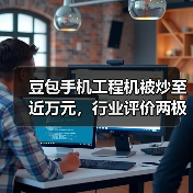 豆包手机工程机被炒至近万元，行业评价两极分化（图4）