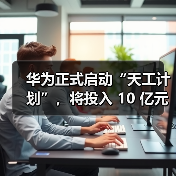 华为正式启动“天工计划”，将投入 10 亿元支持 AI 生态创新（图3）