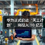 华为正式启动“天工计划”，将投入 10 亿元支持 AI 生态创新（图1）