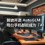 智谱开源 AutoGLM：每台手机都能成为「AI手机」（图3）