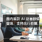 国内首款 AI 助盲眼镜登场，支持出行避障、找物读物（图4）