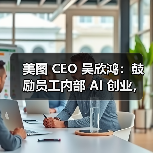 美图 CEO 吴欣鸿：鼓励员工内部 AI 创业，给 1000 万元“风投”（图3）
