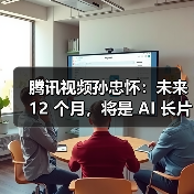 腾讯视频孙忠怀：未来 12 个月，将是 AI 长片涌现的关键窗口期（图2）