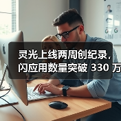 灵光上线两周创纪录，闪应用数量突破 330 万（图2）