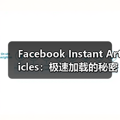 Facebook Instant Articles：极速加载的秘密武器与社交分发革命（图3）