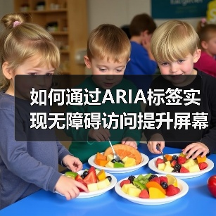 如何通过ARIA标签实现无障碍访问提升屏幕阅读器体验（图1）