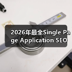 2026年最全Single Page Application SEO攻略：破解JavaScript渲染难题（图2）
