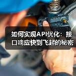 如何实现API优化:接口响应快到飞起的秘密武器(图1) 如何实现API优化:接口响应快到飞起的秘密武器(图1)