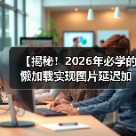 【揭秘!2026年必学的懒加载实现图片延迟加载技术攻略】(图1) 【揭秘!2026年必学的懒加载实现图片延迟加载技术攻略】(图1)