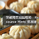 突破网页加载瓶颈：Resource Hints 资源提示与预加载指令深度解析（图1）
