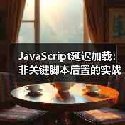 JavaScript延迟加载:非关键脚本后置的实战技巧与行业内幕(图1) JavaScript延迟加载:非关键脚本后置的实战技巧与行业内幕(图1)