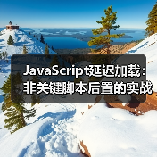 JavaScript延迟加载:非关键脚本后置的实战技巧与行业内幕(图4) JavaScript延迟加载:非关键脚本后置的实战技巧与行业内幕(图4)
