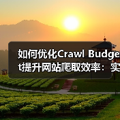 如何优化Crawl Budget提升网站爬取效率:实战指南(图1) 如何优化Crawl Budget提升网站爬取效率:实战指南(图1)
