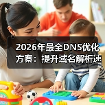 2026年最全DNS优化方案:提升域名解析速度的秘密武器(图2) 2026年最全DNS优化方案:提升域名解析速度的秘密武器(图2)