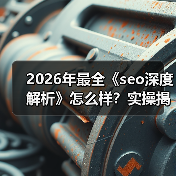 2026年最全《seo深度解析》怎么样?实操揭秘与趋势分析(图3) 2026年最全《seo深度解析》怎么样?实操揭秘与趋势分析(图3)