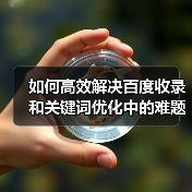 如何高效解决百度收录和关键词优化中的难题？2026年最新实战指南（图4）