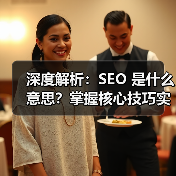 深度解析：SEO 是什么意思？掌握核心技巧实现网站飞跃（图3）