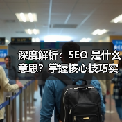深度解析：SEO 是什么意思？掌握核心技巧实现网站飞跃（图1）