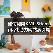 如何利用XML Sitemap优化助力网站索引提速与爬虫引导(图3) 如何利用XML Sitemap优化助力网站索引提速与爬虫引导(图3)