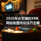 2026年必掌握的XML网站地图优化技巧全解析(图3) 2026年必掌握的XML网站地图优化技巧全解析(图3)