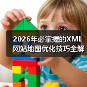 2026年必掌握的XML网站地图优化技巧全解析(图4) 2026年必掌握的XML网站地图优化技巧全解析(图4)