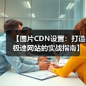 【图片CDN设置：打造极速网站的实战指南】（图1）