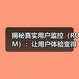揭秘真实用户监控（RUM）：让用户体验变得更极致（图1）
