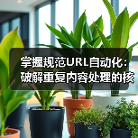掌握规范URL自动化：破解重复内容处理的核心秘诀（图1）