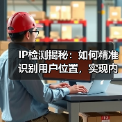 IP检测揭秘：如何精准识别用户位置，实现内容定制