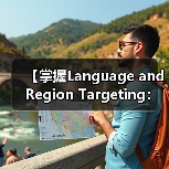 【掌握Language and Region Targeting:内容精准匹配的制胜法宝】(图1) 【掌握Language and Region Targeting:内容精准匹配的制胜法宝】(图1)