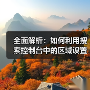 全面解析:如何利用搜索控制台中的区域设置提升网站SEO(图2) 全面解析:如何利用搜索控制台中的区域设置提升网站SEO(图2)