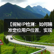 【揭秘IP检测：如何精准定位用户位置，实现内容个性化】（图4）