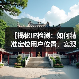 【揭秘IP检测：如何精准定位用户位置，实现内容个性化】（图3）