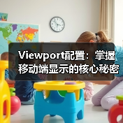 Viewport配置:掌握移动端显示的核心秘密,避开缩放控制误区(图1) Viewport配置:掌握移动端显示的核心秘密,避开缩放控制误区(图1)