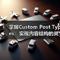 掌握Custom Post Types:实现内容结构的灵活管理之道(图1) 掌握Custom Post Types:实现内容结构的灵活管理之道(图1)