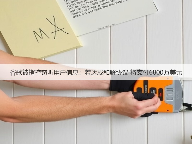 谷歌被指控窃听用户信息:若达成和解协议 将支付6800万美元(图2) 谷歌被指控窃听用户信息:若达成和解协议 将支付6800万美元(图2)