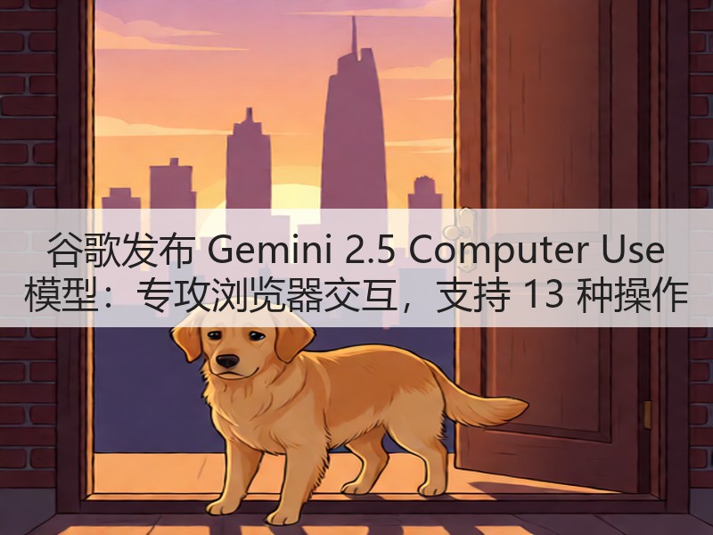 谷歌发布 Gemini 2.5 Computer Use 模型:专攻浏览器交互,支持 13 种操作(图1) 谷歌发布 Gemini 2.5 Computer Use 模型:专攻浏览器交互,支持 13 种操作(图1)
