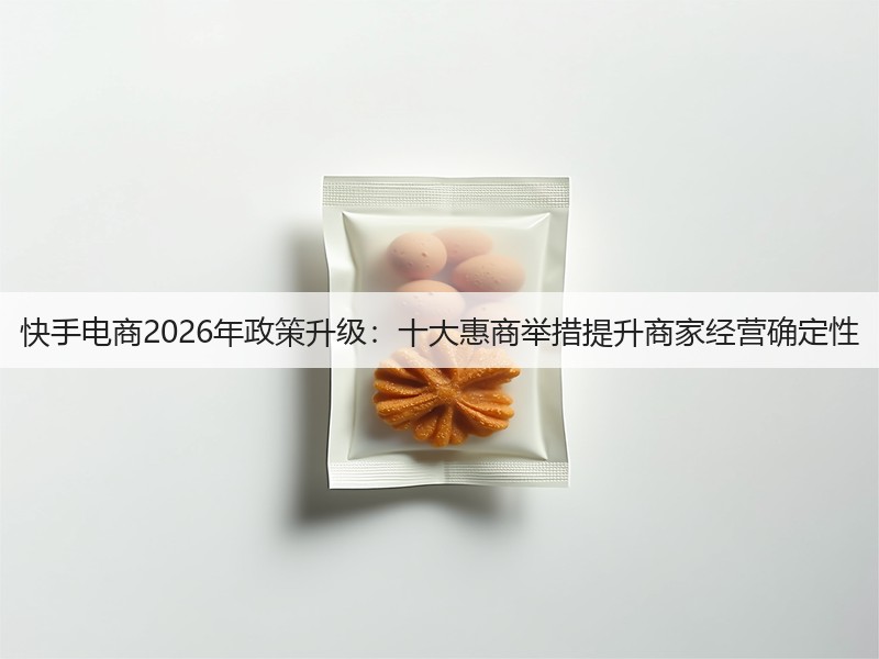 快手电商2026年政策升级：十大惠商举措提升商家经营确定性(图3)