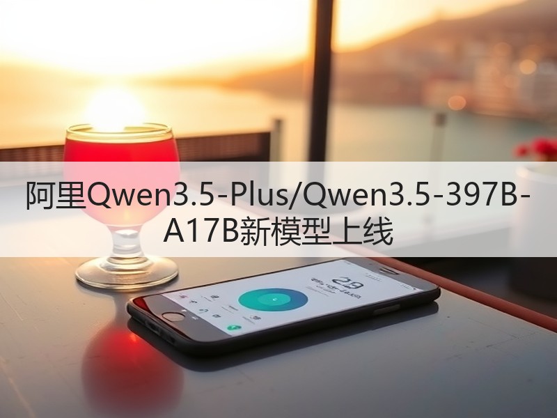 阿里Qwen3.5-Plus/Qwen3.5-397B-A17B新模型上线(图2)