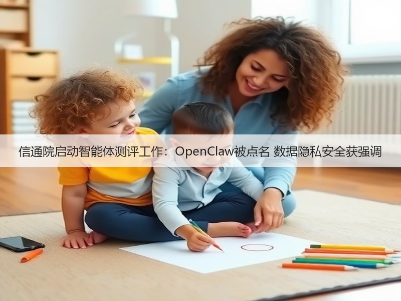 信通院启动智能体测评工作：OpenClaw被点名 数据隐私安全获强调(图2)