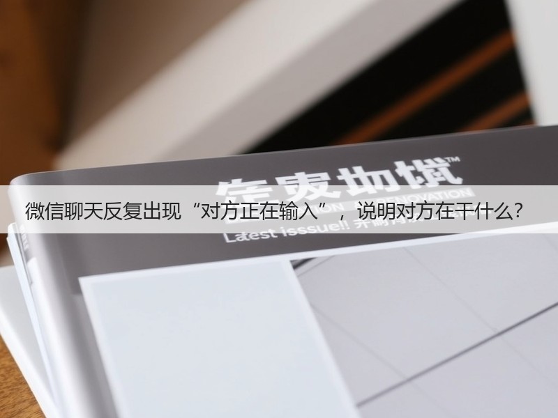 微信聊天反复出现“对方正在输入”,说明对方在干什么?(图3) 微信聊天反复出现“对方正在输入”,说明对方在干什么?(图3)
