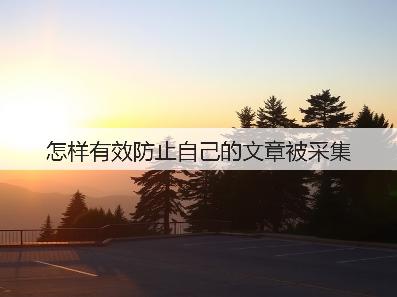 怎样有效防止自己的文章被采集(图1)