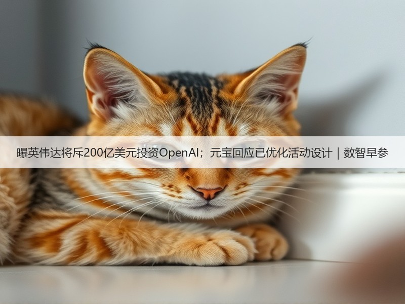 曝英伟达将斥200亿美元投资OpenAI；元宝回应已优化活动设计｜数智早参(图2)