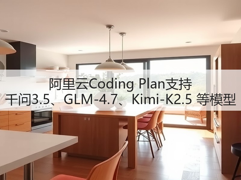 阿里云Coding Plan支持 千问3.5、GLM-4.7、Kimi-K2.5 等模型(图2)