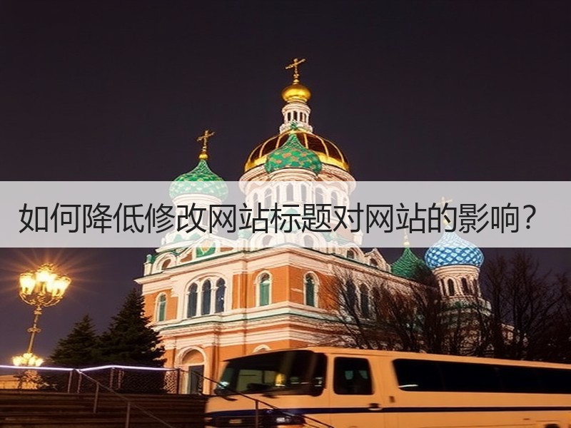 如何降低修改网站标题对网站的影响？