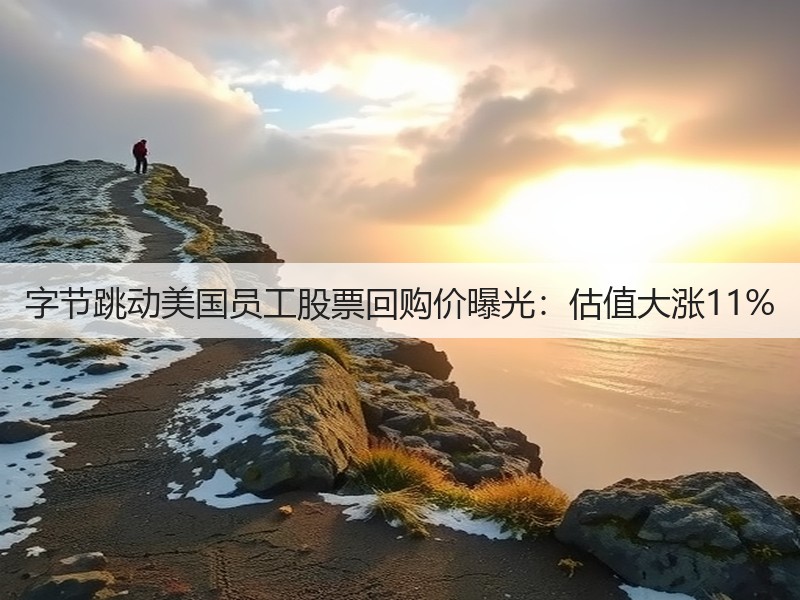 字节跳动美国员工股票回购价曝光:估值大涨11%(图2) 字节跳动美国员工股票回购价曝光:估值大涨11%(图2)