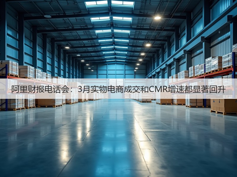 阿里财报电话会：3月实物电商成交和CMR增速都显著回升(图3)