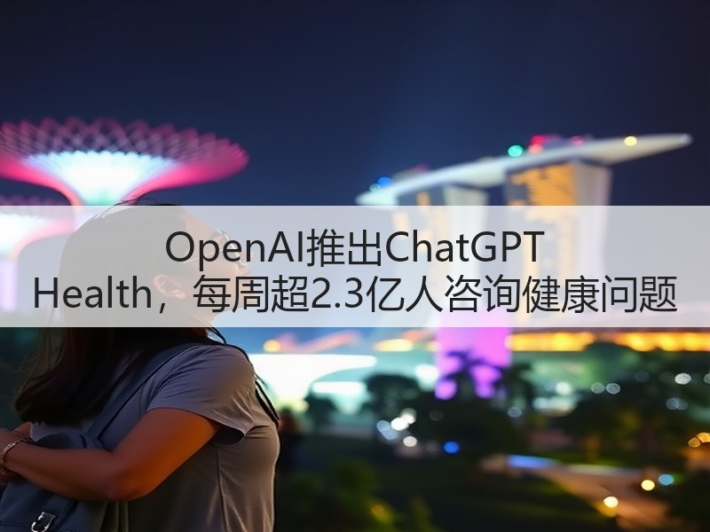 OpenAI推出ChatGPT Health，每周超2.3亿人咨询健康问题(图2)