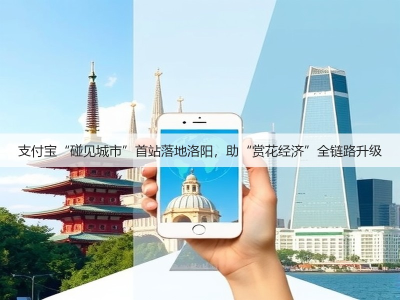 支付宝“碰见城市”首站落地洛阳,助“赏花经济”全链路升级(图3) 支付宝“碰见城市”首站落地洛阳,助“赏花经济”全链路升级(图3)